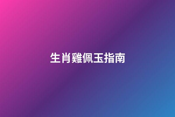 生肖雞佩玉指南