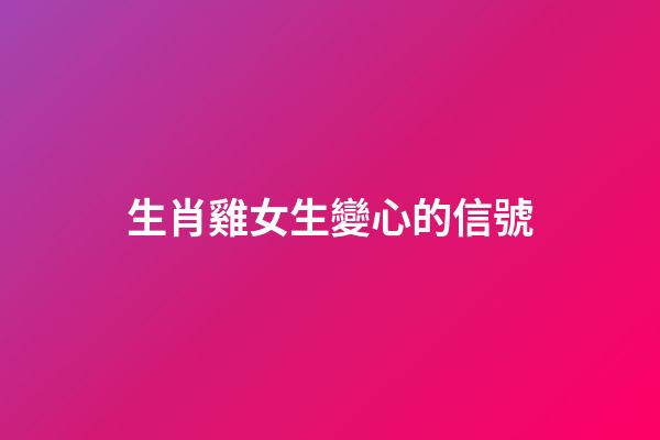 生肖雞女生變心的信號