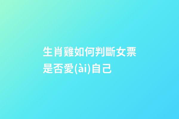 生肖雞如何判斷女票是否愛(ài)自己