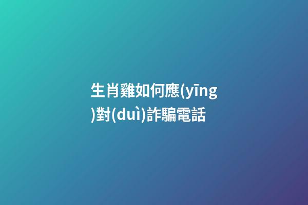 生肖雞如何應(yīng)對(duì)詐騙電話