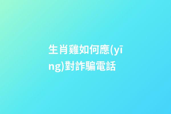 生肖雞如何應(yīng)對詐騙電話