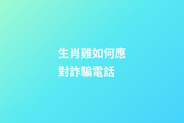 生肖雞如何應對詐騙電話