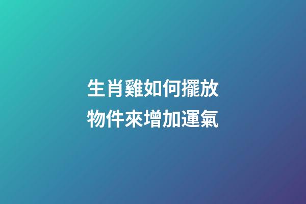 生肖雞如何擺放物件來增加運氣
