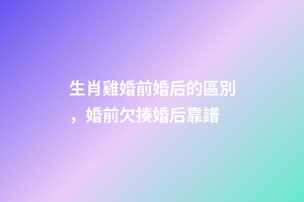 生肖雞婚前婚后的區別，婚前欠揍婚后靠譜