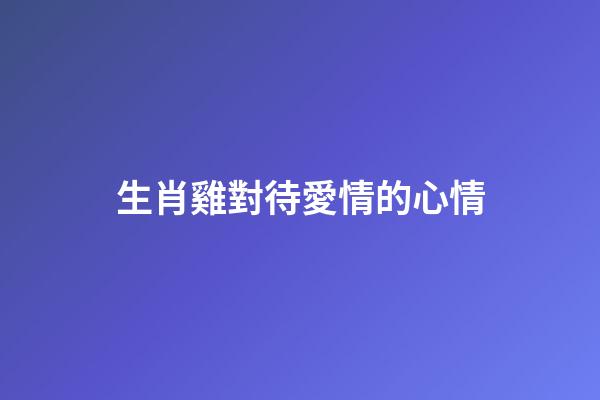 生肖雞對待愛情的心情