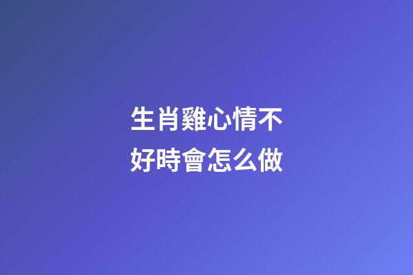 生肖雞心情不好時會怎么做