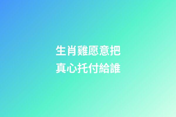 生肖雞愿意把真心托付給誰