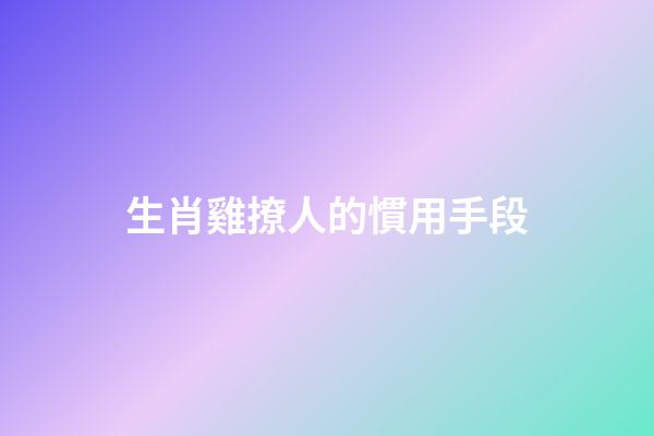 生肖雞撩人的慣用手段