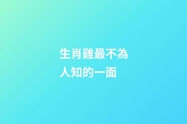 生肖雞最不為人知的一面