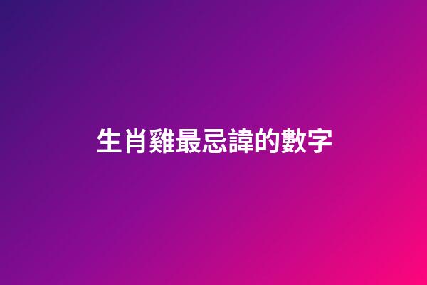 生肖雞最忌諱的數字