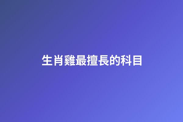 生肖雞最擅長的科目