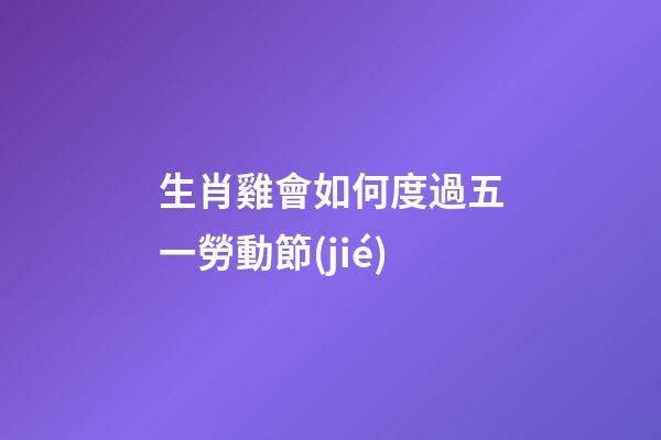 生肖雞會如何度過五一勞動節(jié)