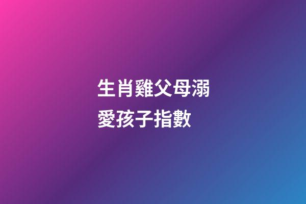 生肖雞父母溺愛孩子指數