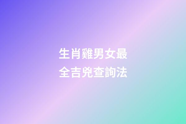 生肖雞男女最全吉兇查詢法