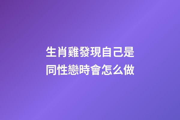 生肖雞發現自己是同性戀時會怎么做