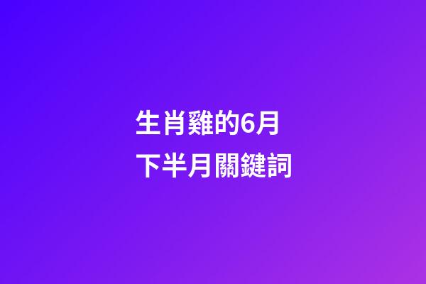 生肖雞的6月下半月關鍵詞