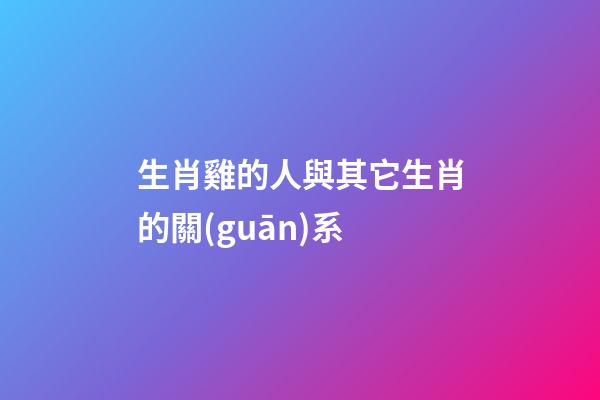 生肖雞的人與其它生肖的關(guān)系