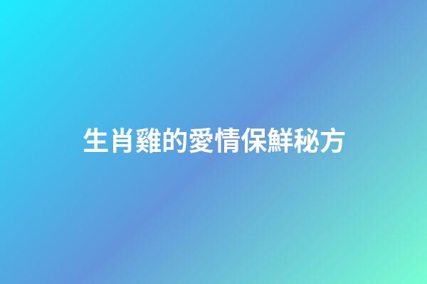 生肖雞的愛情保鮮秘方