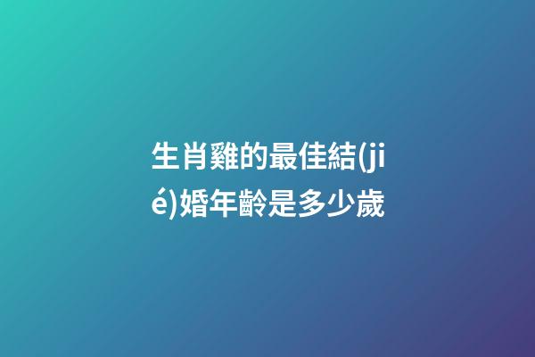 生肖雞的最佳結(jié)婚年齡是多少歲