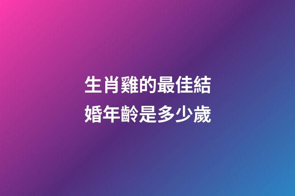 生肖雞的最佳結婚年齡是多少歲