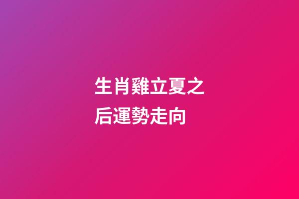 生肖雞立夏之后運勢走向