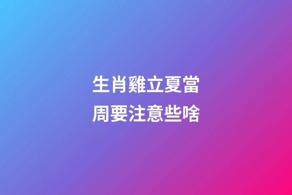 生肖雞立夏當周要注意些啥