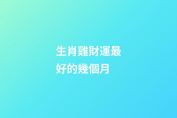 生肖雞財運最好的幾個月