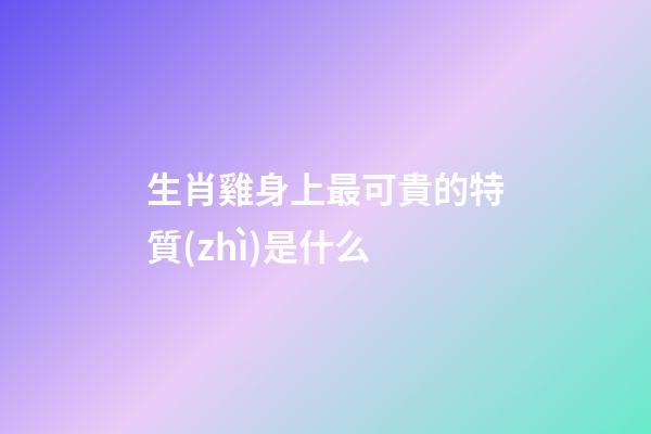 生肖雞身上最可貴的特質(zhì)是什么