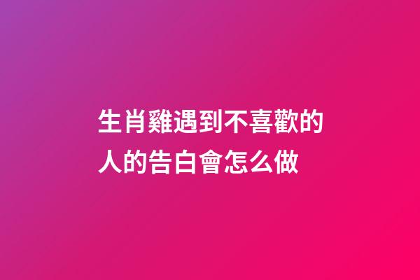 生肖雞遇到不喜歡的人的告白會怎么做