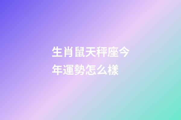 生肖鼠天秤座今年運勢怎么樣-第1張-星座運勢-玄機派