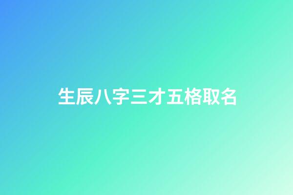 生辰八字三才五格取名(生辰八字三才五格)-第1張-寶寶起名-玄機派
