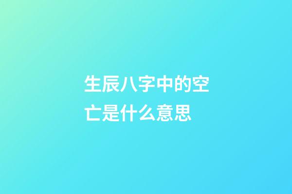生辰八字中的空亡是什么意思