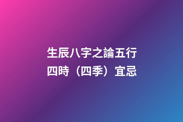 生辰八字之論五行四時（四季）宜忌
