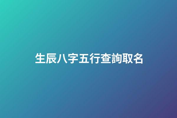 生辰八字五行查詢取名(寶寶生辰八字五行查詢取名)-第1張-寶寶起名-玄機派