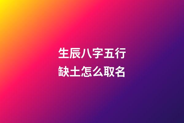 生辰八字五行缺土怎么取名