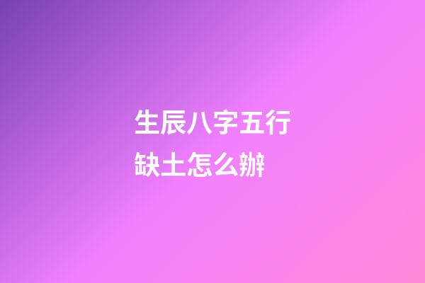 生辰八字五行缺土怎么辦