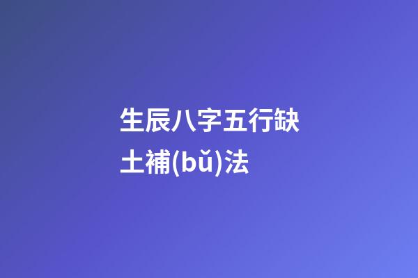 生辰八字五行缺土補(bǔ)法
