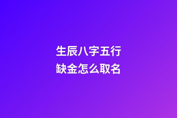 生辰八字五行缺金怎么取名