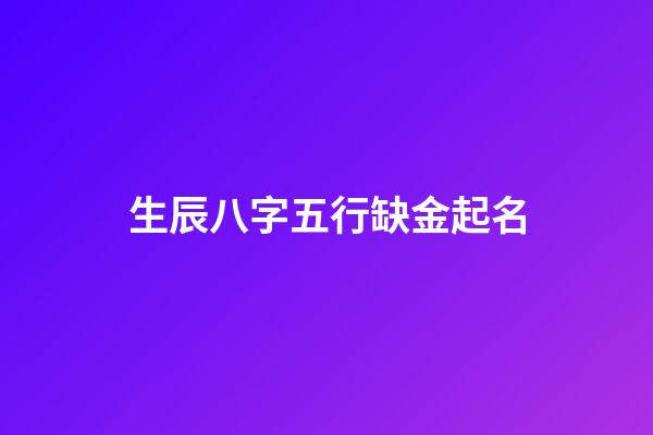 生辰八字五行缺金起名