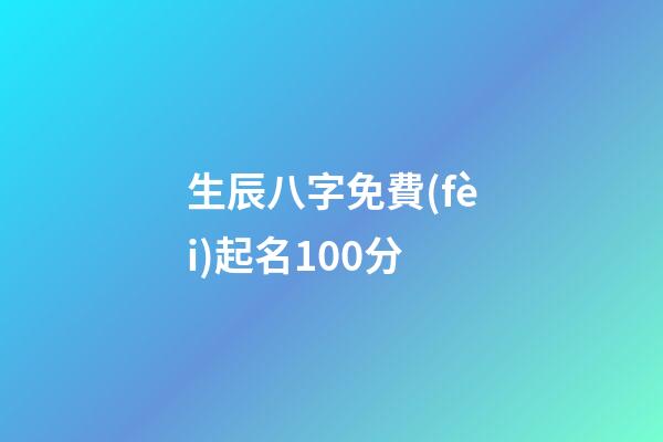 生辰八字免費(fèi)起名100分(不收費(fèi)的寶寶取名平臺)-第1張-寶寶起名-玄機(jī)派