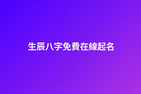 生辰八字免費在線起名(生辰八字免費取名測試)-第1張-寶寶起名-玄機派