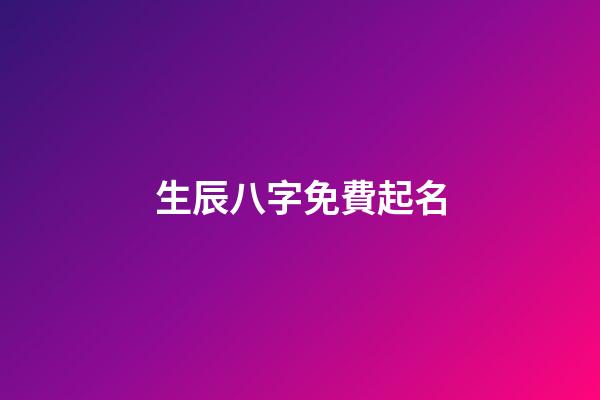 生辰八字免費起名(周易取名網生辰八字免費)