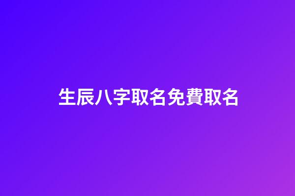 生辰八字取名免費取名(生辰八字查詢五行取名)-第1張-寶寶起名-玄機派