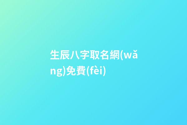 生辰八字取名網(wǎng)免費(fèi)(生辰八字取名字免費(fèi))-第1張-寶寶起名-玄機(jī)派