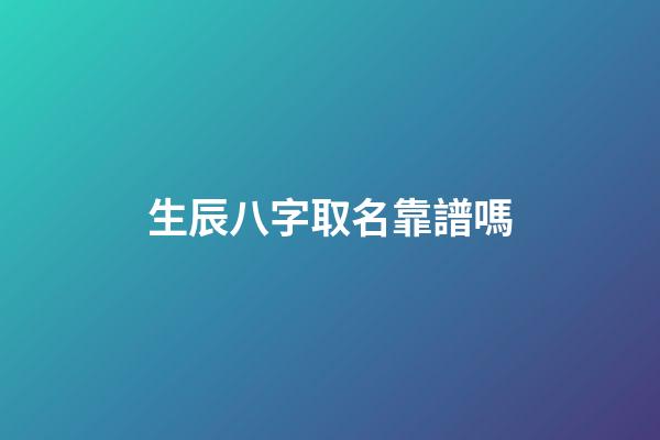 生辰八字取名靠譜嗎(生辰八字起名軟件哪個好)-第1張-寶寶起名-玄機派