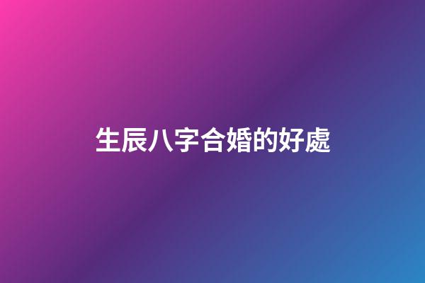 生辰八字合婚的好處