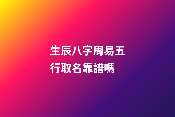 生辰八字周易五行取名靠譜嗎