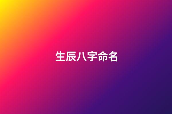 生辰八字命名(生辰八字名稱)-第1張-寶寶起名-玄機派