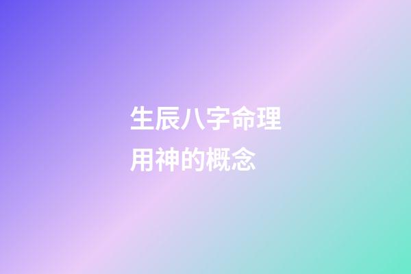 生辰八字命理用神的概念