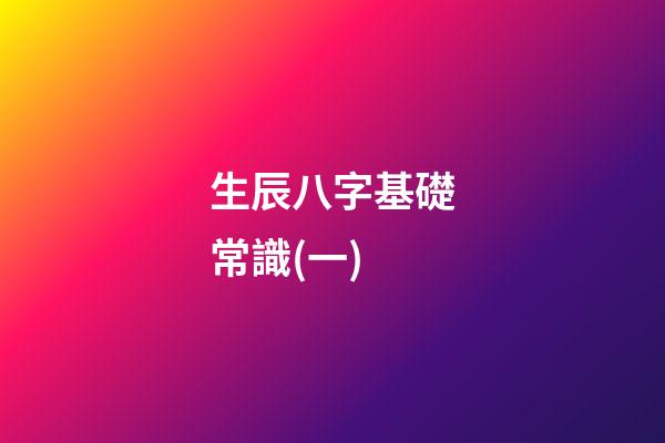 生辰八字基礎常識(一)
